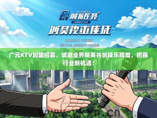 广元KTV加盟招募，诚邀业界精英共创娱乐辉煌，把握行业新机遇！