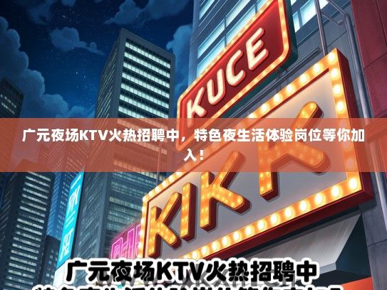 广元夜场KTV火热招聘中，特色夜生活体验岗位等你加入！