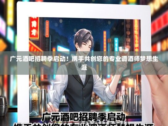 广元酒吧招聘季启动！携手共创您的专业调酒师梦想生涯