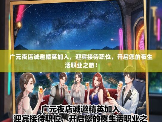 广元夜店诚邀精英加入，迎宾接待职位，开启您的夜生活职业之旅！