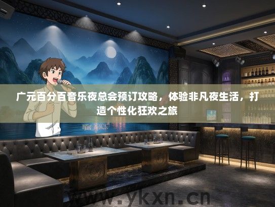 广元百分百音乐夜总会预订攻略，体验非凡夜生活，打造个性化狂欢之旅