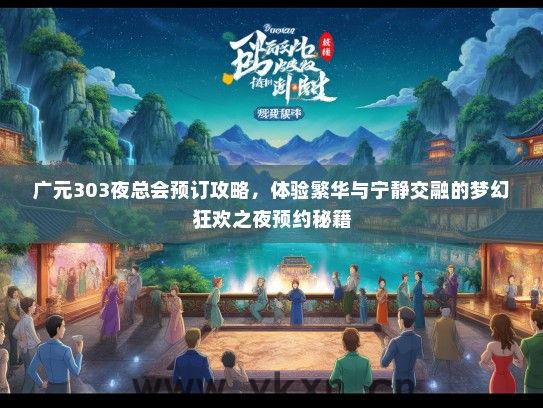 广元303夜总会预订攻略，体验繁华与宁静交融的梦幻狂欢之夜预约秘籍